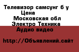 Телевизор самсунг б/у › Цена ­ 3 000 - Московская обл. Электро-Техника » Аудио-видео   